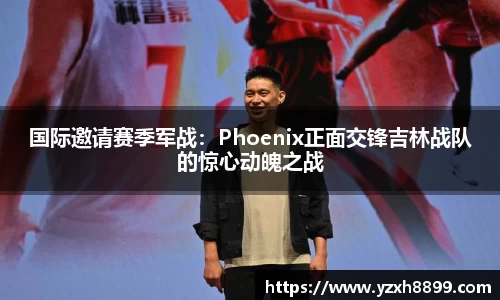 国际邀请赛季军战：Phoenix正面交锋吉林战队的惊心动魄之战