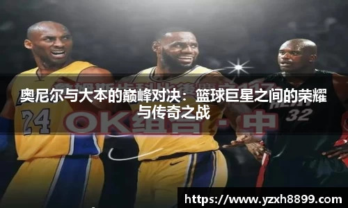 奥尼尔与大本的巅峰对决：篮球巨星之间的荣耀与传奇之战