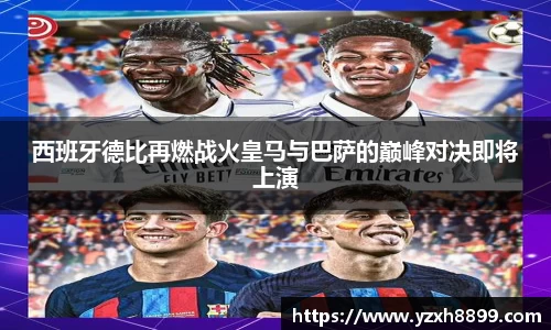 西班牙德比再燃战火皇马与巴萨的巅峰对决即将上演